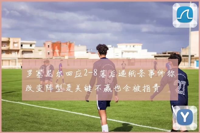 罗塞尼尔回应2-8落后递纸条事件称改变阵型是关键不赢也会被指责