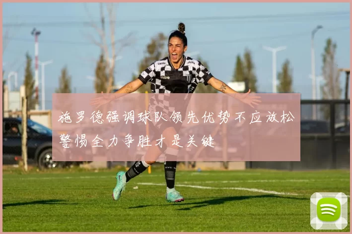 施罗德强调球队领先优势不应放松警惕全力争胜才是关键