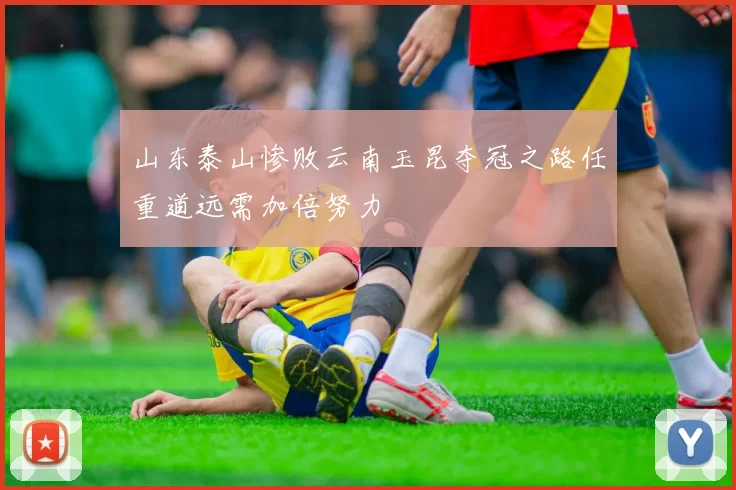 山东泰山惨败云南玉昆夺冠之路任重道远需加倍努力