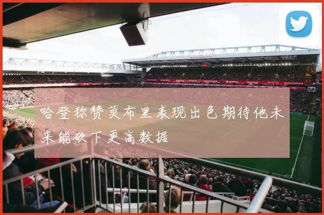 哈登称赞莫布里表现出色期待他未来能砍下更高数据