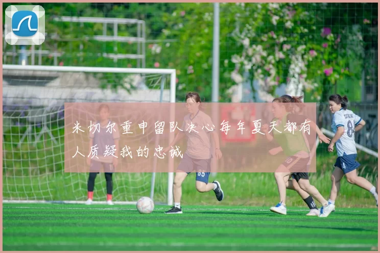 米切尔重申留队决心每年夏天都有人质疑我的忠诚